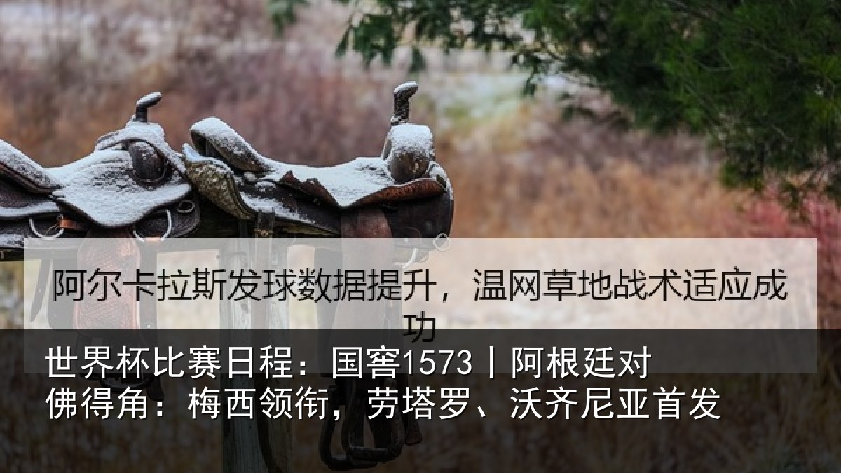 世界杯比赛日程:国窖1573丨阿根廷对佛得角:梅西领相关情况首发
