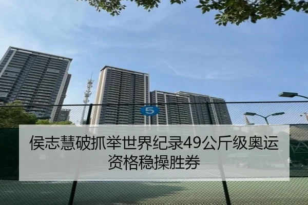 侯志慧破抓举世界纪录49公斤级奥运资格稳操胜券