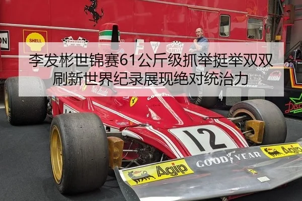 李发彬世锦赛61公斤级抓举挺举双双刷新世界纪录展现绝对统治力
