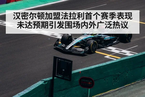汉密尔顿加盟法拉利首个赛季表现未达预期引发围场内外广泛热议