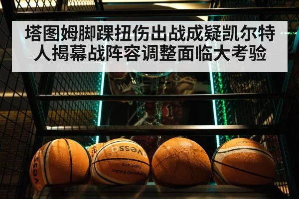 塔图姆脚踝扭伤出战成疑凯尔特人揭幕战阵容调整面临大考验