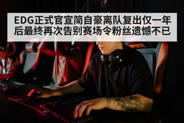 EDG正式官宣简自豪离队复出仅一年后最终再次告别赛场令粉丝遗憾不已