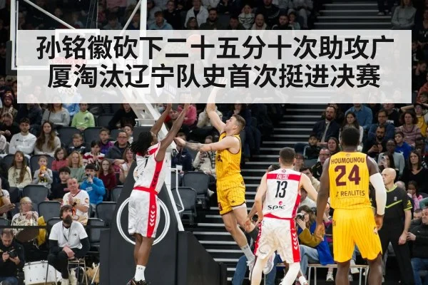 孙铭徽砍下二十五分十次助攻广厦淘汰辽宁队史首次挺进决赛