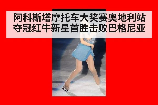 阿科斯塔摩托车大奖赛奥地利站夺冠红牛新星首胜击败巴格尼亚
